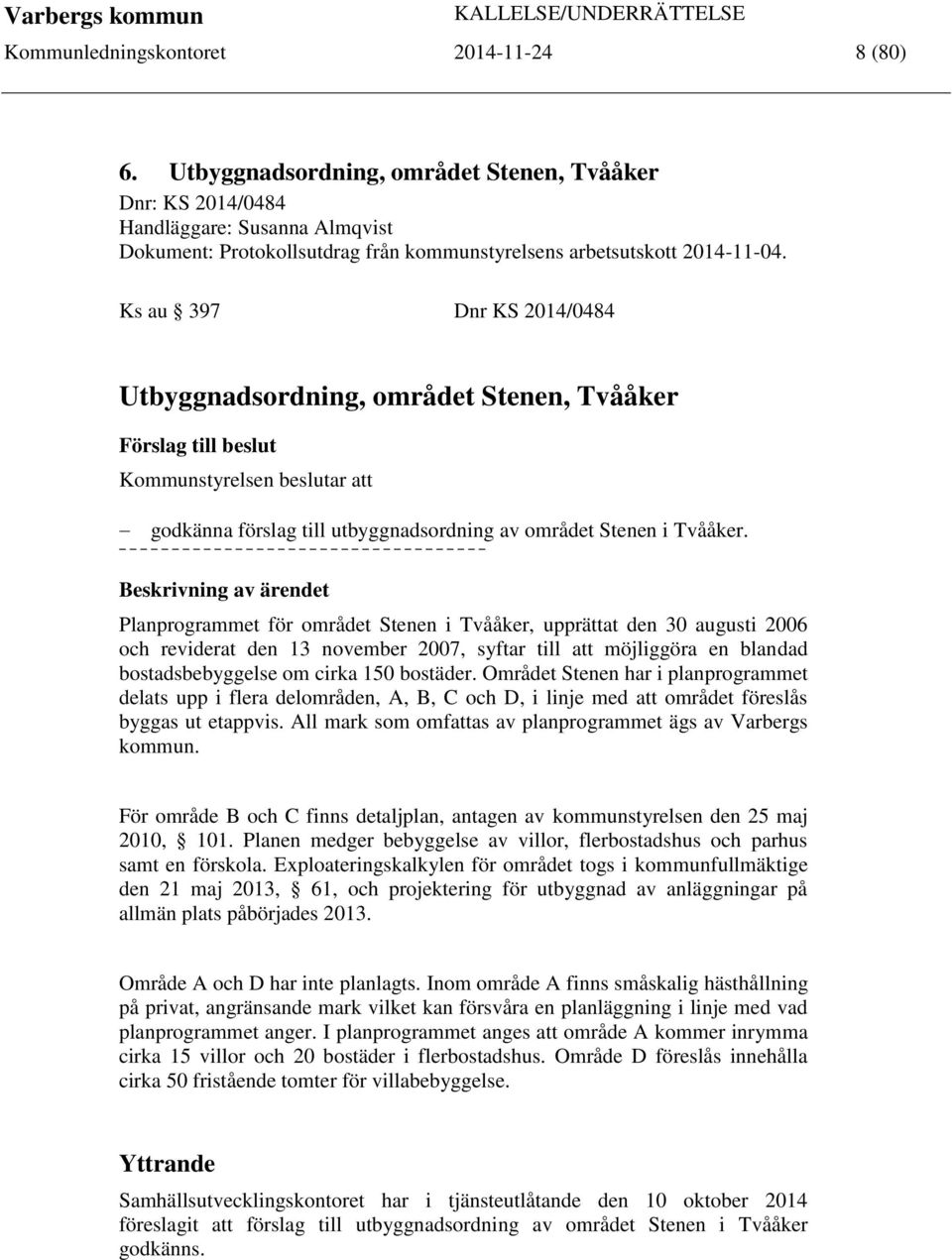 Ks au 397 Dnr KS 2014/0484 Utbyggnadsordning, området Stenen, Tvååker Förslag till beslut Kommunstyrelsen beslutar att godkänna förslag till utbyggnadsordning av området Stenen i Tvååker.