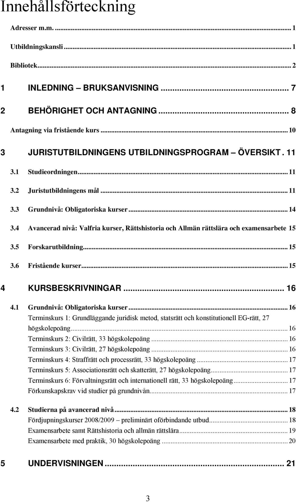 4 Avancerad nivå: Valfria kurser, Rättshistoria och Allmän rättslära och examensarbete 15 3.5 Forskarutbildning... 15 3.6 Fristående kurser... 15 4 KURSBESKRIVNINGAR... 16 4.