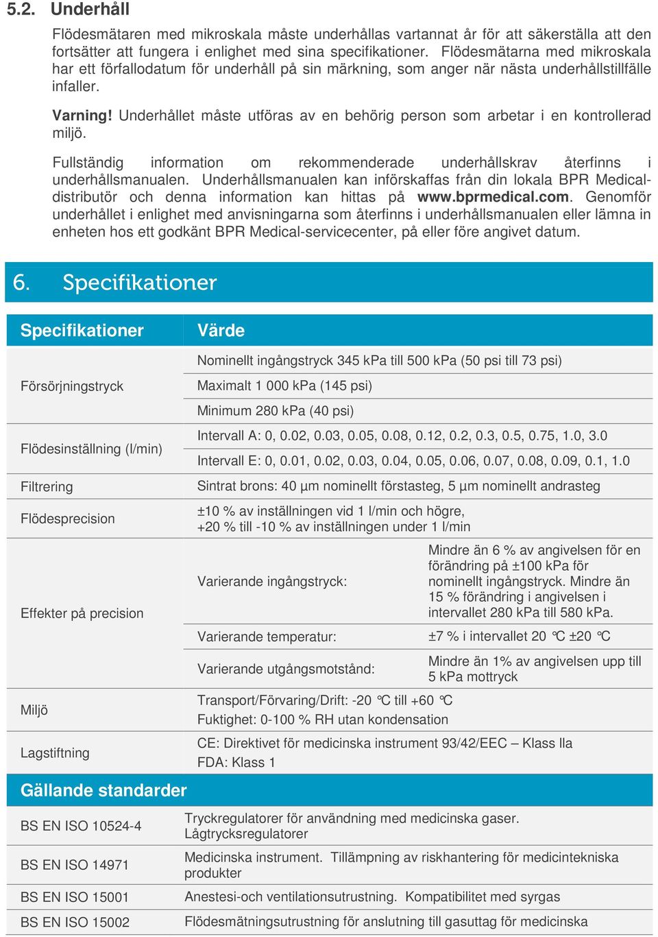 Underhållet måste utföras av en behörig person som arbetar i en kontrollerad miljö. Fullständig information om rekommenderade underhållskrav återfinns i underhållsmanualen.