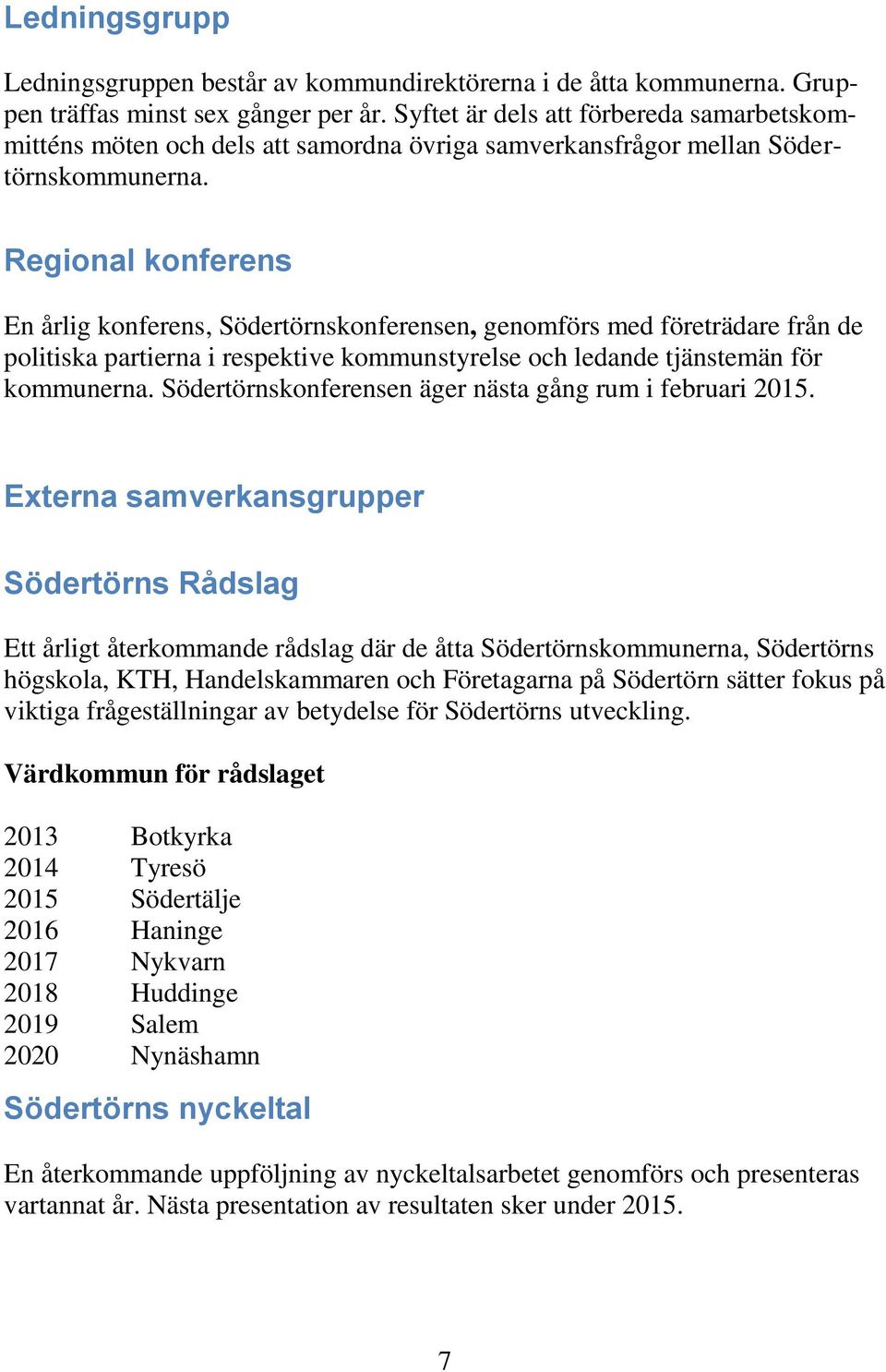 Regional konferens En årlig konferens, Södertörnskonferensen, genomförs med företrädare från de politiska partierna i respektive kommunstyrelse och ledande tjänstemän för kommunerna.