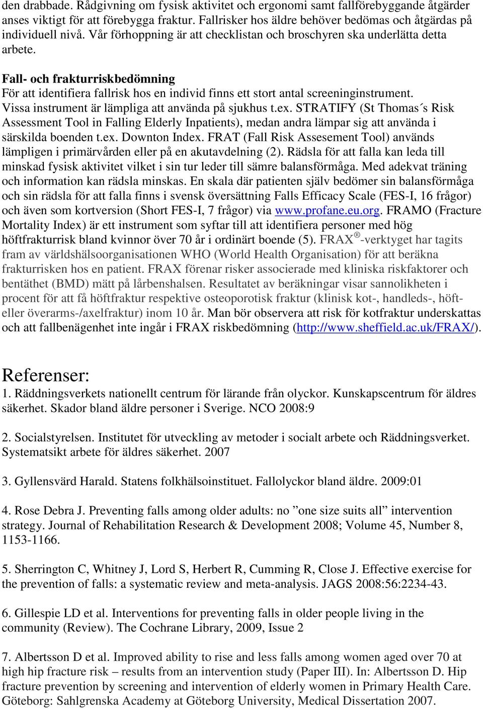 Vissa instrument är lämpliga att använda på sjukhus t.ex. STRATIFY (St Thomas s Risk Assessment Tool in Falling Elderly Inpatients), medan andra lämpar sig att använda i särskilda boenden t.ex. Downton Index.