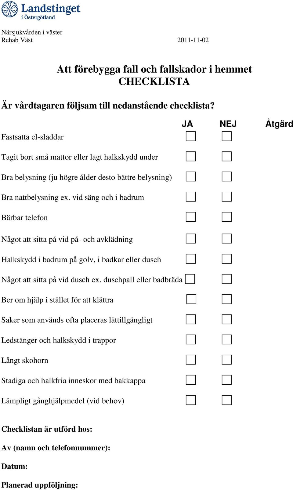 vid säng och i badrum Bärbar telefon Något att sitta på vid på- och avklädning Halkskydd i badrum på golv, i badkar eller dusch Något att sitta på vid dusch ex.