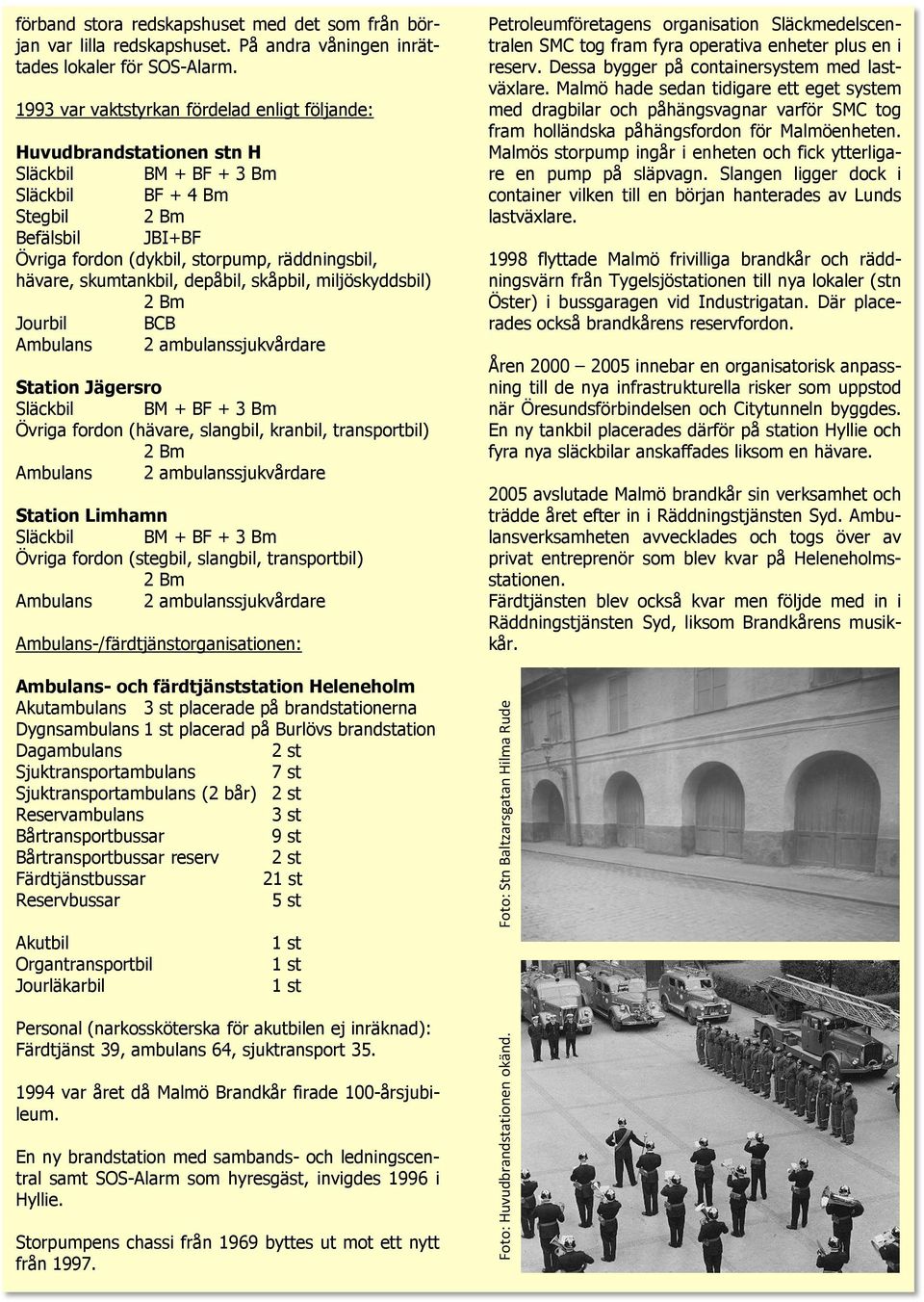 skåpbil, miljöskyddsbil) Jourbil BCB Station Jägersro Övriga fordon (hävare, slangbil, kranbil, transportbil) Station Limhamn Övriga fordon (stegbil, slangbil, transportbil)