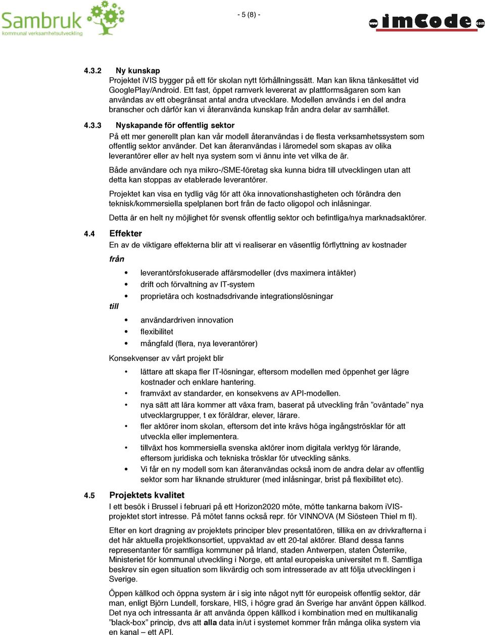 Modellen används i en del andra branscher och därför kan vi återanvända kunskap från andra delar av samhället. 4.3.
