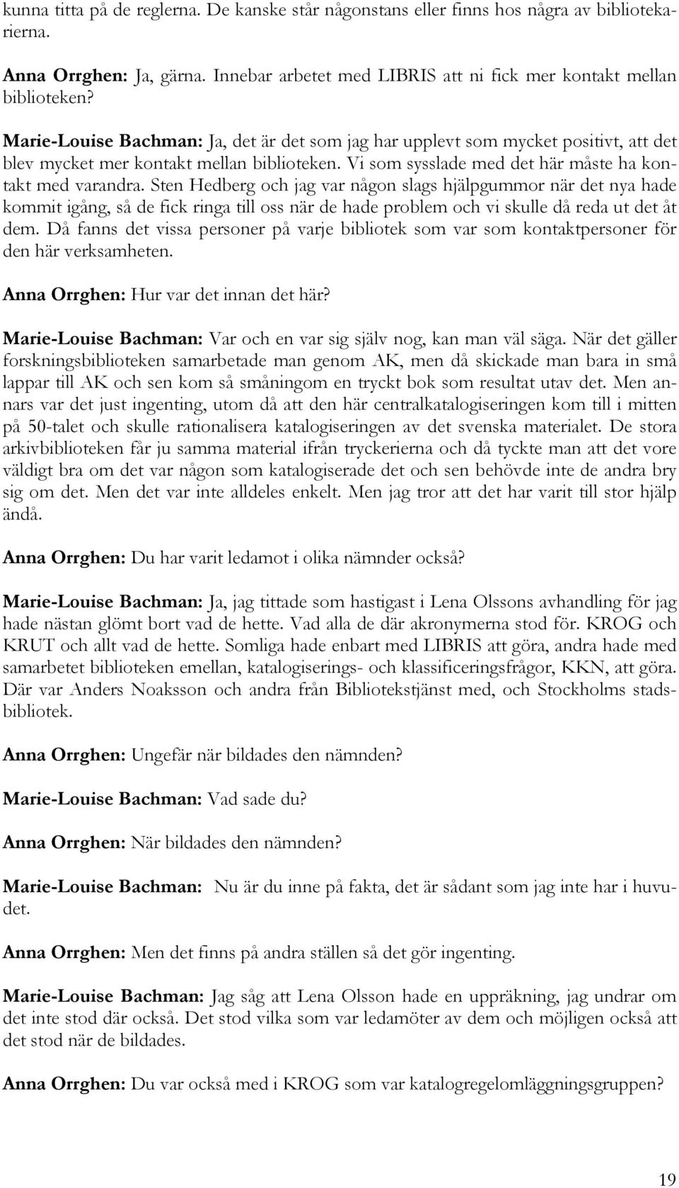 Sten Hedberg och jag var någon slags hjälpgummor när det nya hade kommit igång, så de fick ringa till oss när de hade problem och vi skulle då reda ut det åt dem.