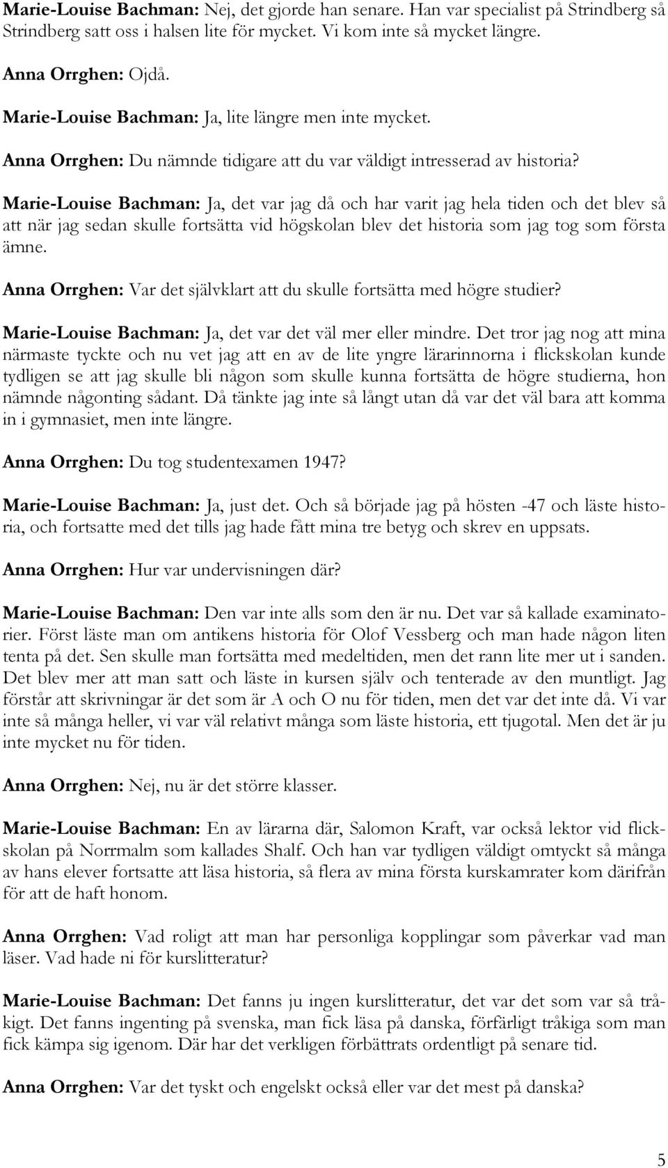 Marie-Louise Bachman: Ja, det var jag då och har varit jag hela tiden och det blev så att när jag sedan skulle fortsätta vid högskolan blev det historia som jag tog som första ämne.