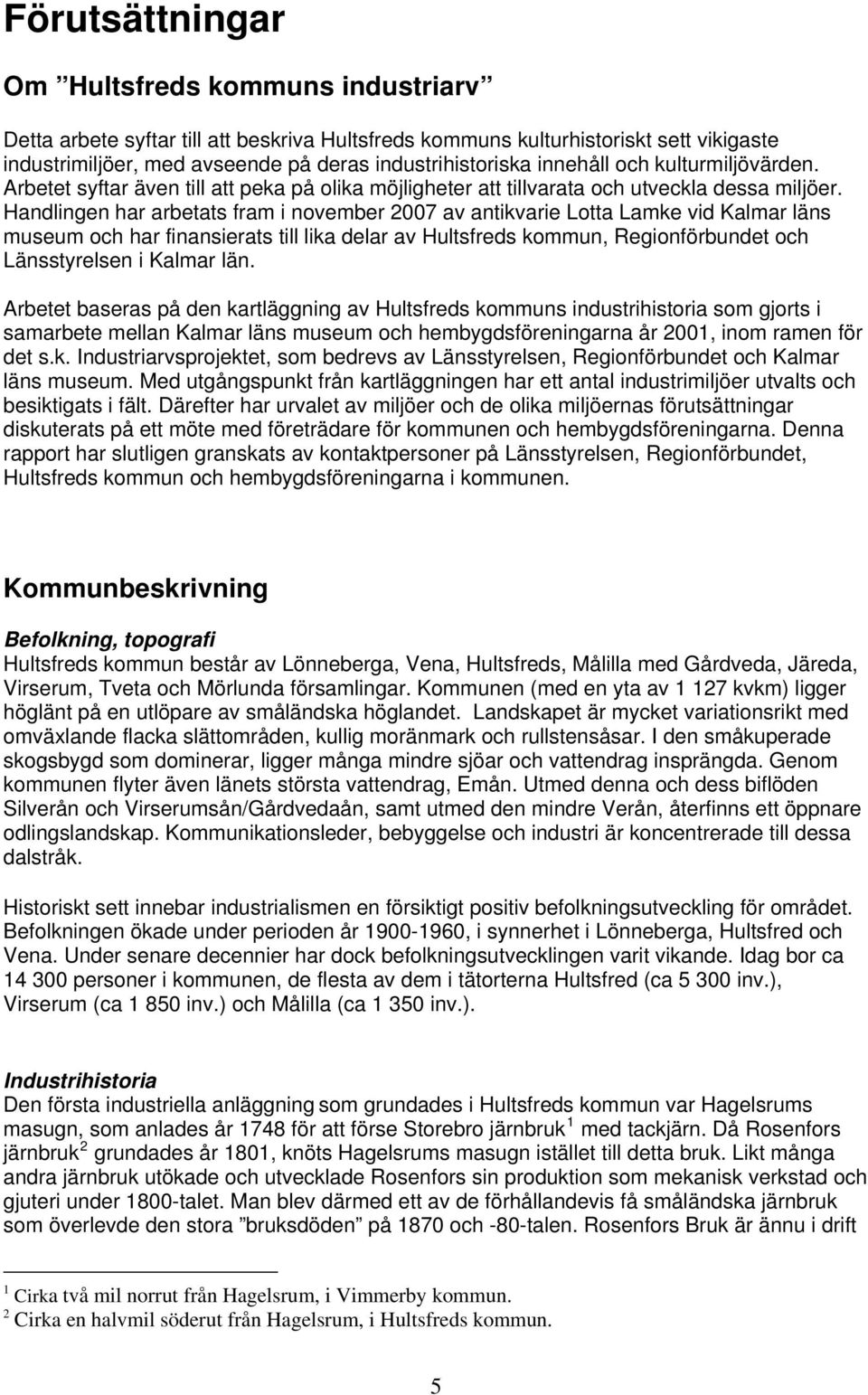 Handlingen har arbetats fram i november 2007 av antikvarie Lotta Lamke vid Kalmar läns museum och har finansierats till lika delar av Hultsfreds kommun, Regionförbundet och Länsstyrelsen i Kalmar län.