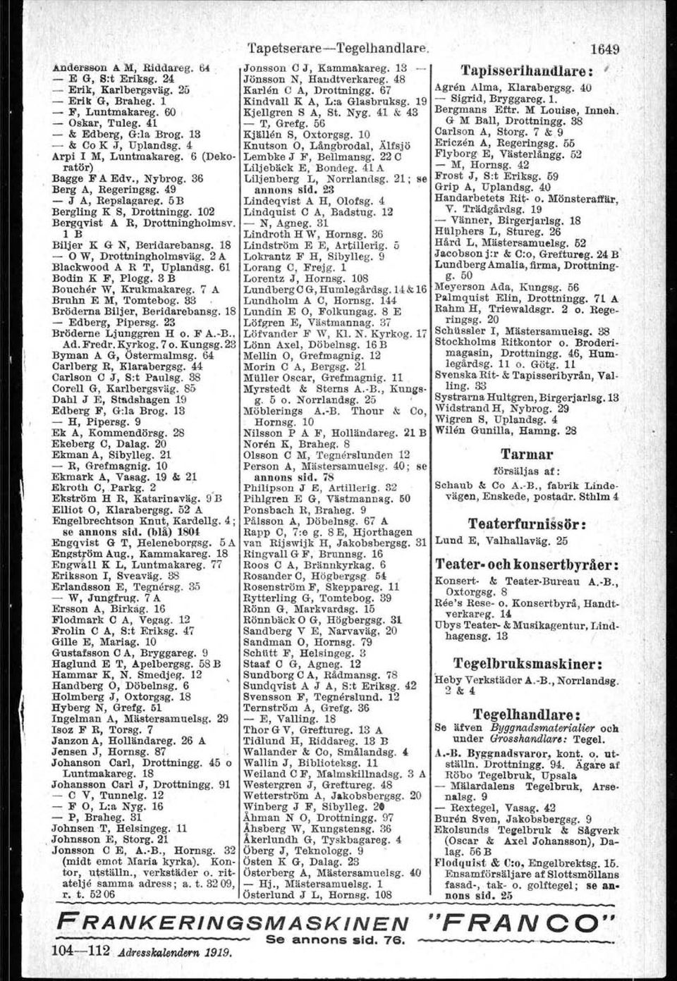 10 - & Co K J, Uplandsg. 4 Knutson O, Långbrodal, Älfsjö Arpi I M, Luntmakareg. 6 (Deko- Lembke J F, Bellmansg. 22 C ratör) Liljebäck E, 'Boudeg. 41 A Bagge F A Edv., Nybrog.