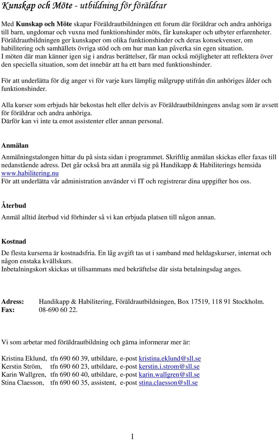 Föräldrautbildningen ger kunskaper om olika funktionshinder och deras konsekvenser, om habilitering och samhällets övriga stöd och om hur man kan påverka sin egen situation.
