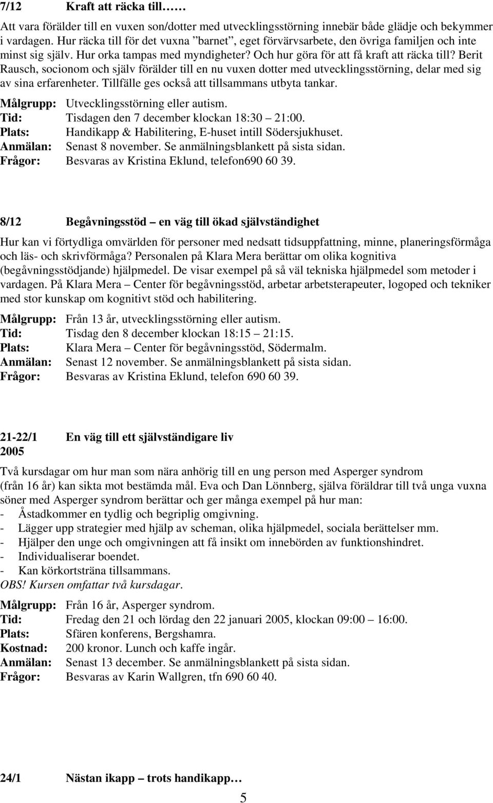 Berit Rausch, socionom och själv förälder till en nu vuxen dotter med utvecklingsstörning, delar med sig av sina erfarenheter. Tillfälle ges också att tillsammans utbyta tankar.