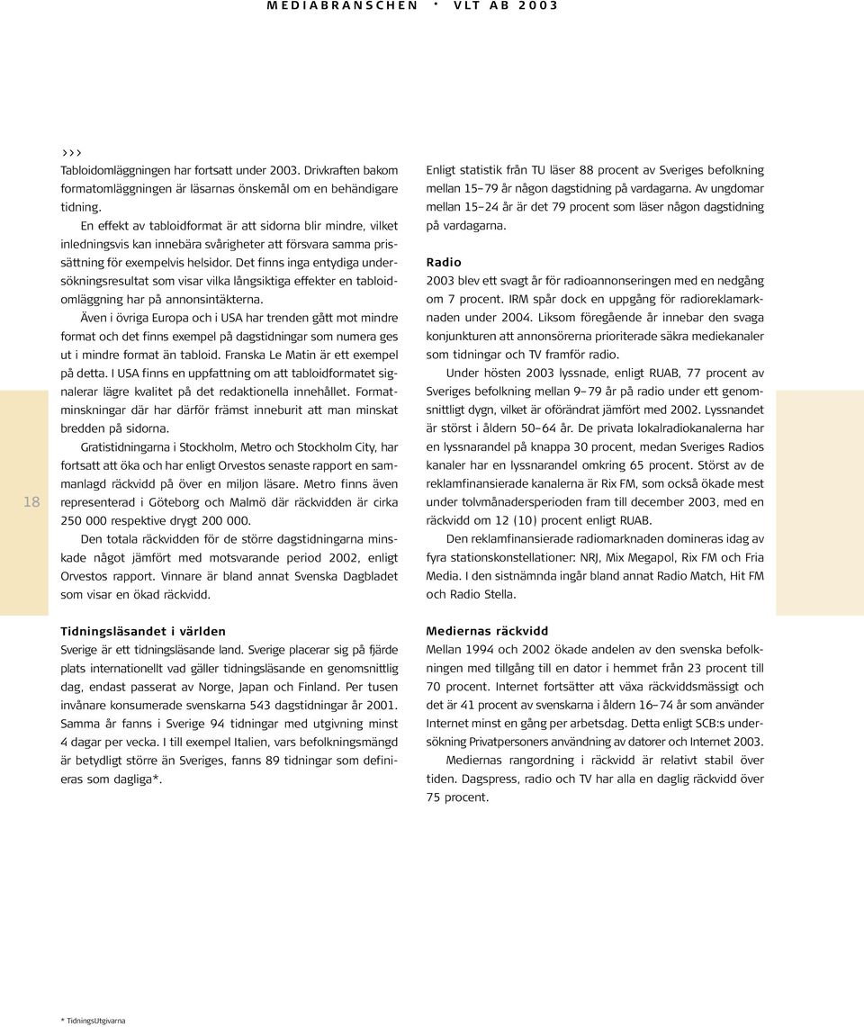 Det finns inga entydiga undersökningsresultat som visar vilka långsiktiga effekter en tabloidomläggning har på annonsintäkterna.