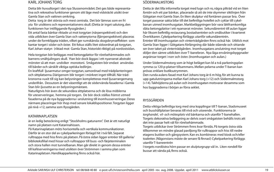 ) Ett antal fasta bänkar riktade ut mot torgytan (närperspektivet) och den vida utblicken över Gamla Stan och vattenytorna (fjärrperspektivet) placeras under de formklippta träden, vilket ger