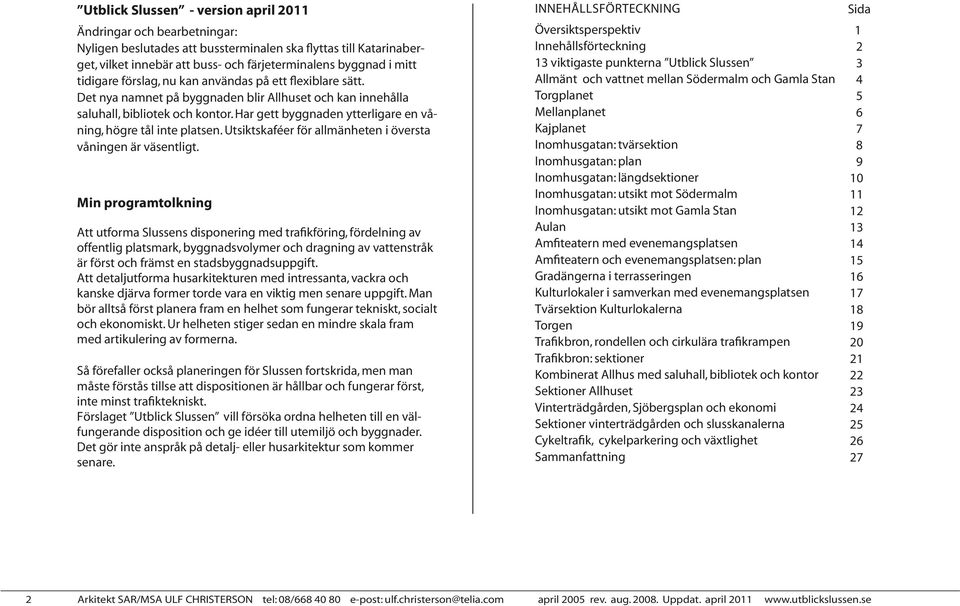 Har gett byggnaden ytterligare en våning, högre tål inte platsen. Utsiktskaféer för allmänheten i översta våningen är väsentligt.