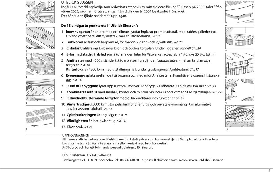 Utvändigt ett parallellt cykelstråk mellan stadsdelarna. Sid. 8 2 Trakbron är fast och bågformad, för fordons-, gång- och cykeltrak. Sid. 20 3 Cirkulär trakramp förbinder bron och Söders torgplan.