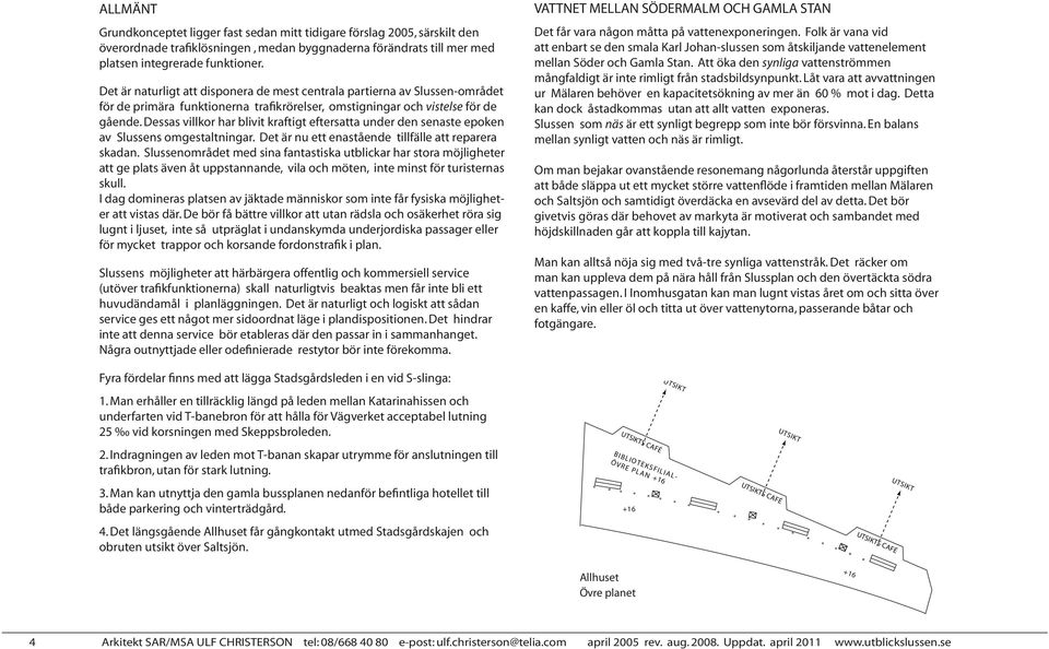 Dessas villkor har blivit kraftigt eftersatta under den senaste epoken av Slussens omgestaltningar. Det är nu ett enastående tillfälle att reparera skadan.