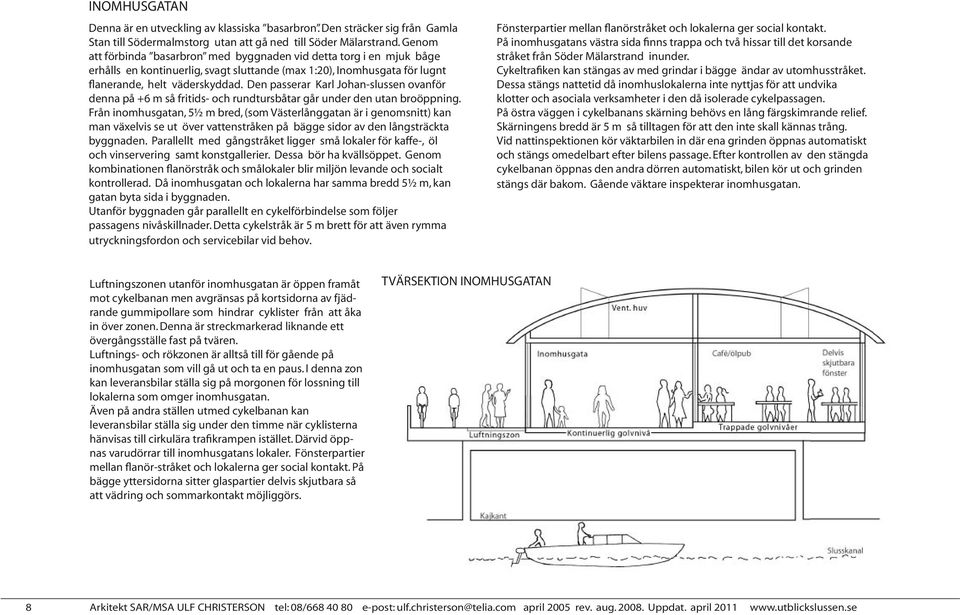 Den passerar Karl Johan-slussen ovanför denna på +6 m så fritids- och rundtursbåtar går under den utan broöppning.