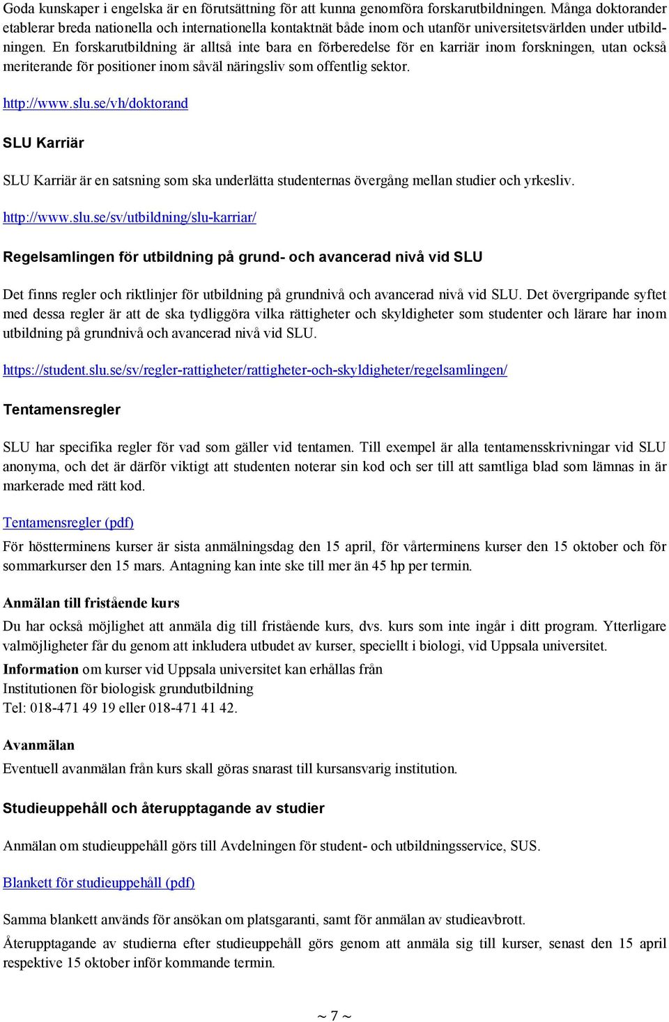 En forskarutbildning är alltså inte bara en förberedelse för en karriär inom forskningen, utan också meriterande för positioner inom såväl näringsliv som offentlig sektor. http://www.slu.