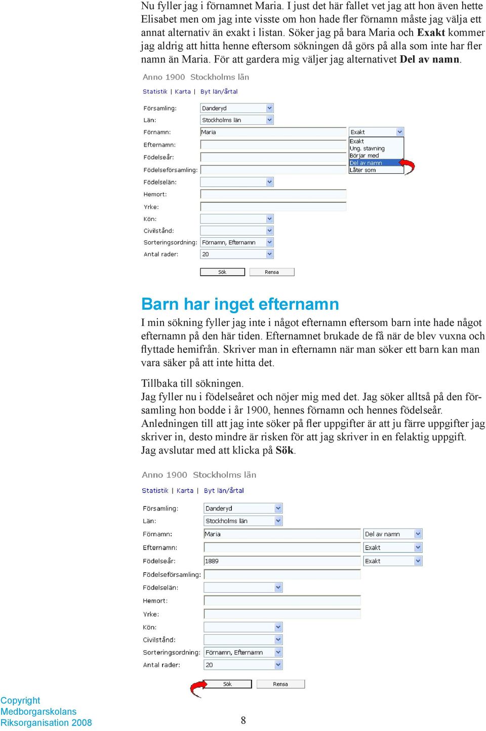 Barn har inget efternamn I min sökning fyller jag inte i något efternamn eftersom barn inte hade något efternamn på den här tiden. Efternamnet brukade de få när de blev vuxna och flyttade hemifrån.