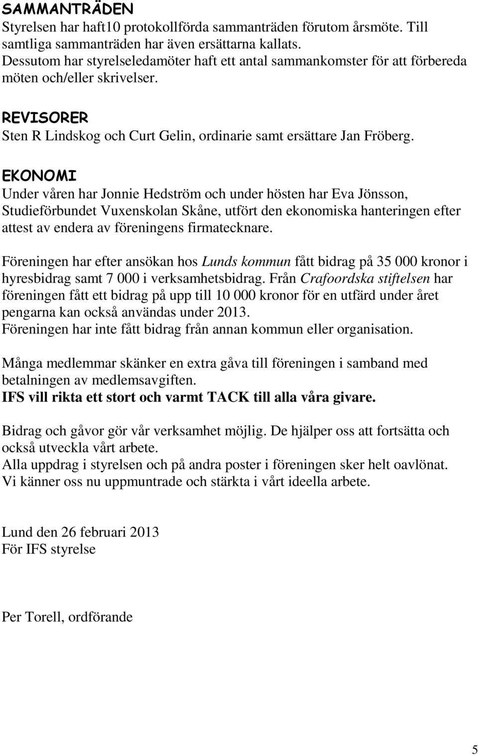 EKONOMI Under våren har Jonnie Hedström och under hösten har Eva Jönsson, Studieförbundet Vuxenskolan Skåne, utfört den ekonomiska hanteringen efter attest av endera av föreningens firmatecknare.