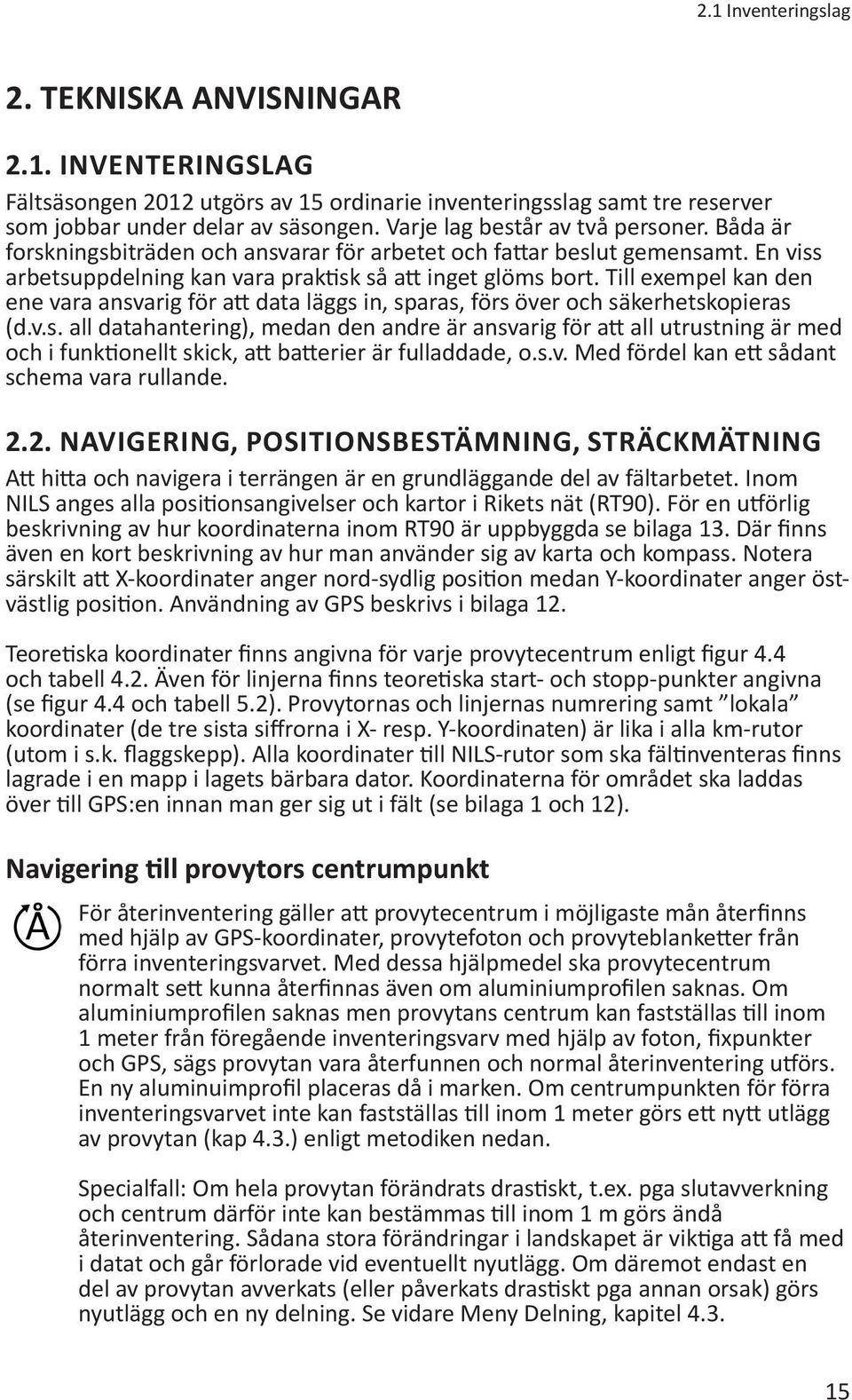 Till exempel kan den ene vara ansvarig för att data läggs in, sparas, förs över och säkerhetskopieras (d.v.s. all datahantering), medan den andre är ansvarig för att all utrustning är med och i funktionellt skick, att batterier är fulladdade, o.