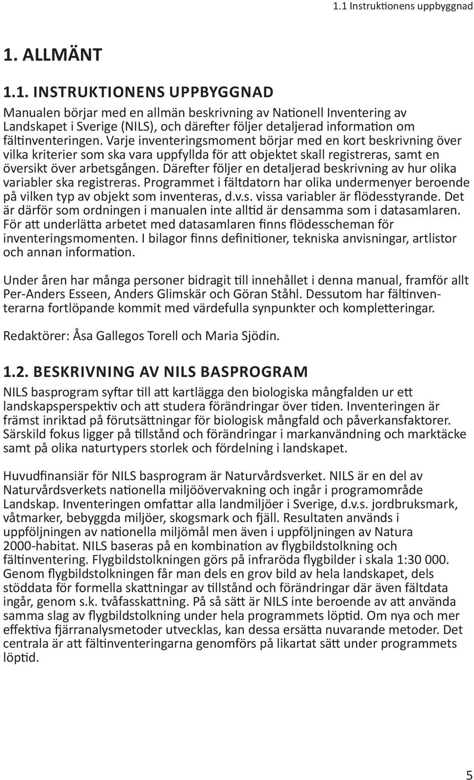 Därefter följer en detaljerad beskrivning av hur olika variabler ska registreras. Programmet i fältdatorn har olika undermenyer beroende på vilken typ av objekt som inventeras, d.v.s. vissa variabler är flödesstyrande.