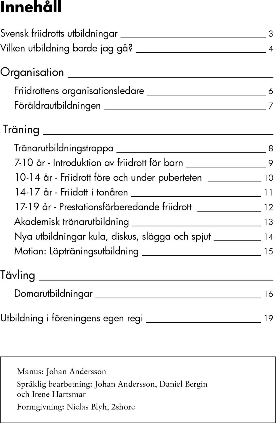 Friidrott före och under puberteten 10 14-17 år - Friidott i tonåren 11 17-19 år - Prestationsförberedande friidrott 12 Akademisk tränarutbildning 13 Nya utbildningar