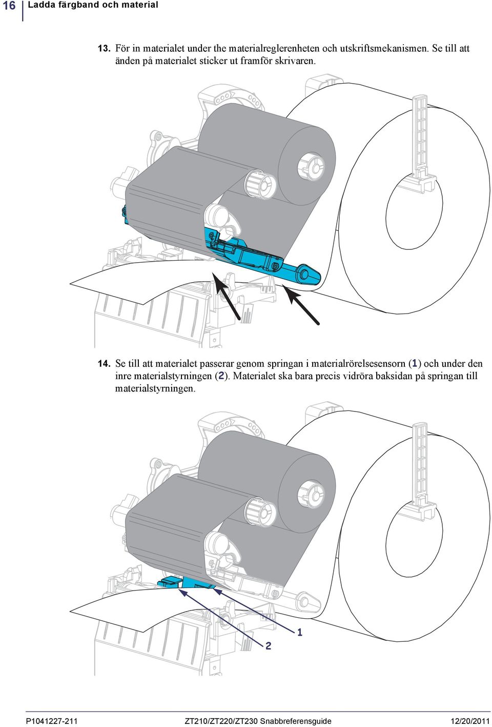 Se till att materialet passerar genom springan i materialrörelsesensorn (1) och under den inre