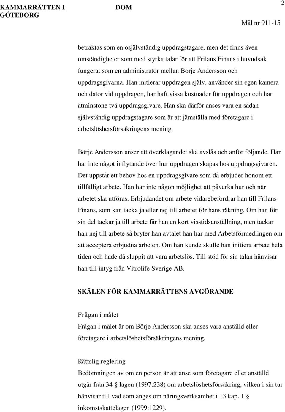 Han initierar uppdragen själv, använder sin egen kamera och dator vid uppdragen, har haft vissa kostnader för uppdragen och har åtminstone två uppdragsgivare.