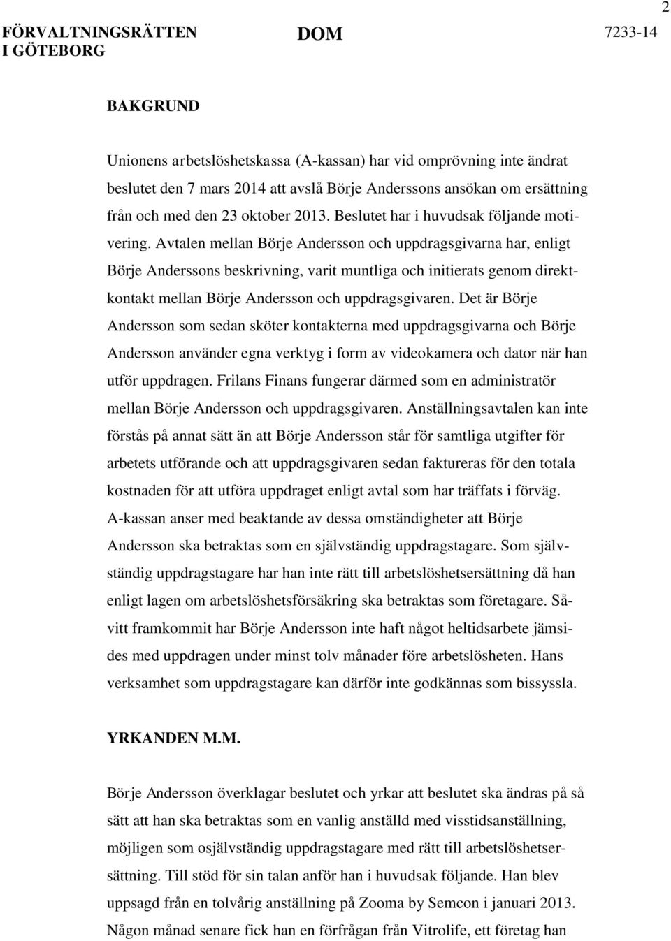 Avtalen mellan Börje Andersson och uppdragsgivarna har, enligt Börje Anderssons beskrivning, varit muntliga och initierats genom direktkontakt mellan Börje Andersson och uppdragsgivaren.