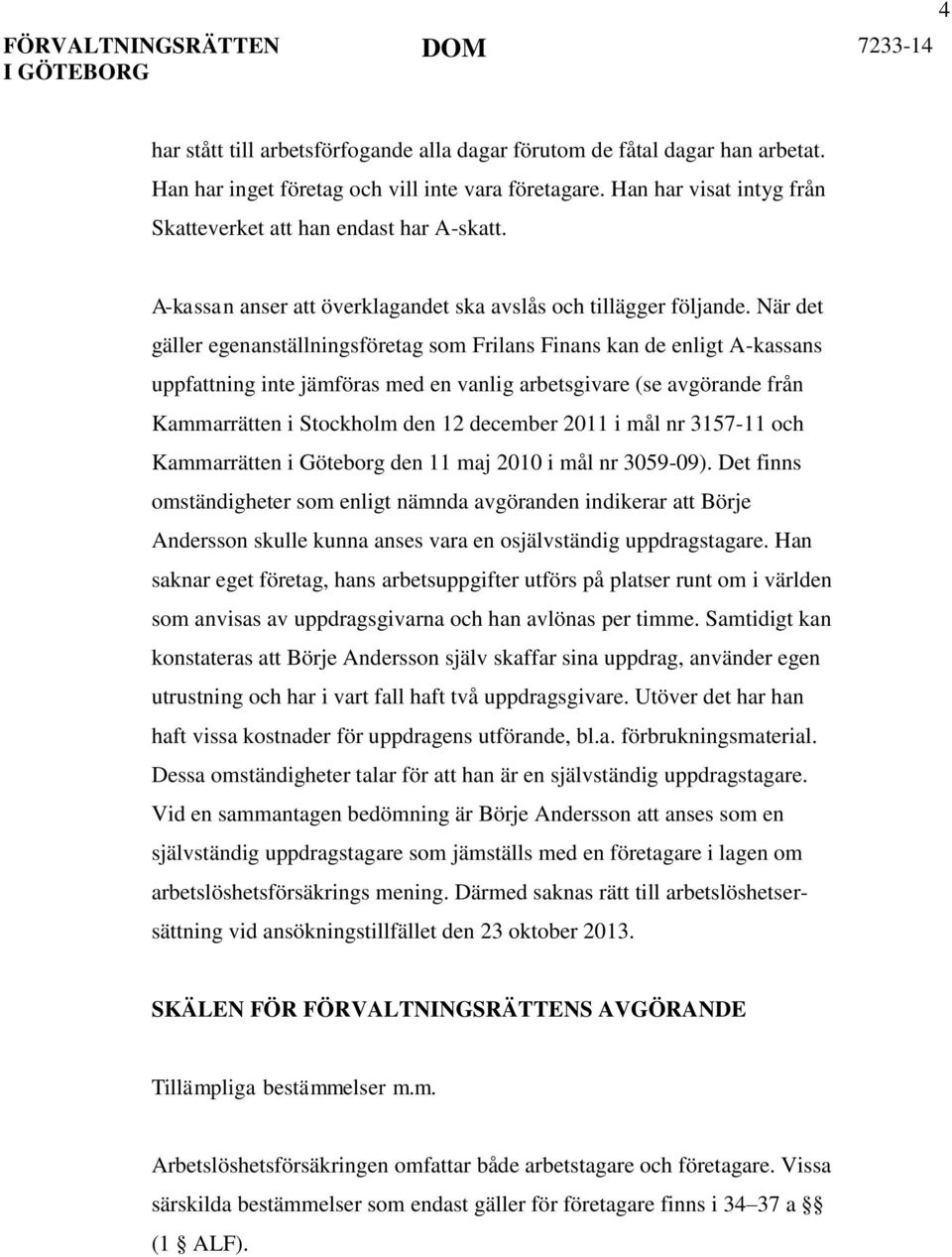 När det gäller egenanställningsföretag som Frilans Finans kan de enligt A-kassans uppfattning inte jämföras med en vanlig arbetsgivare (se avgörande från Kammarrätten i Stockholm den 12 december 2011