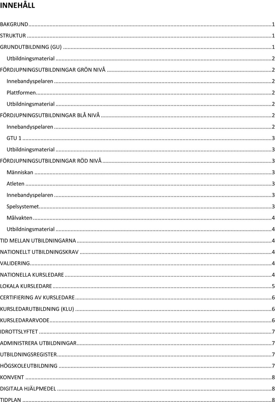 .. 3 Spelsystemet... 3 Målvakten... 4 Utbildningsmaterial... 4 TID MELLAN UTBILDNINGARNA... 4 NATIONELLT UTBILDNINGSKRAV... 4 VALIDERING... 4 NATIONELLA KURSLEDARE... 4 LOKALA KURSLEDARE.