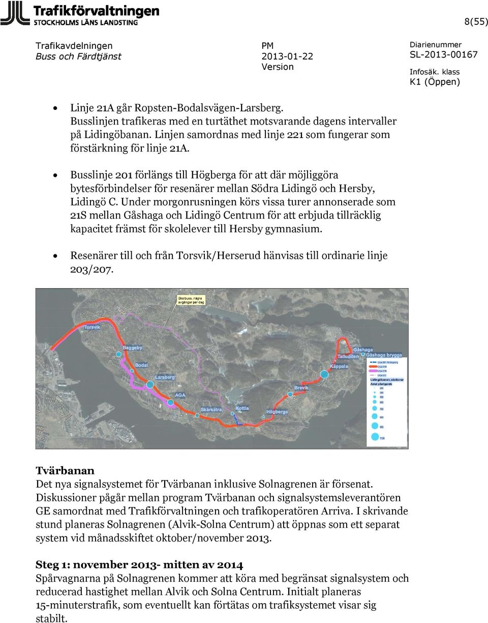 Busslinje 201 förlängs till Högberga för att där möjliggöra bytesförbindelser för resenärer mellan Södra Lidingö och Hersby, Lidingö C.