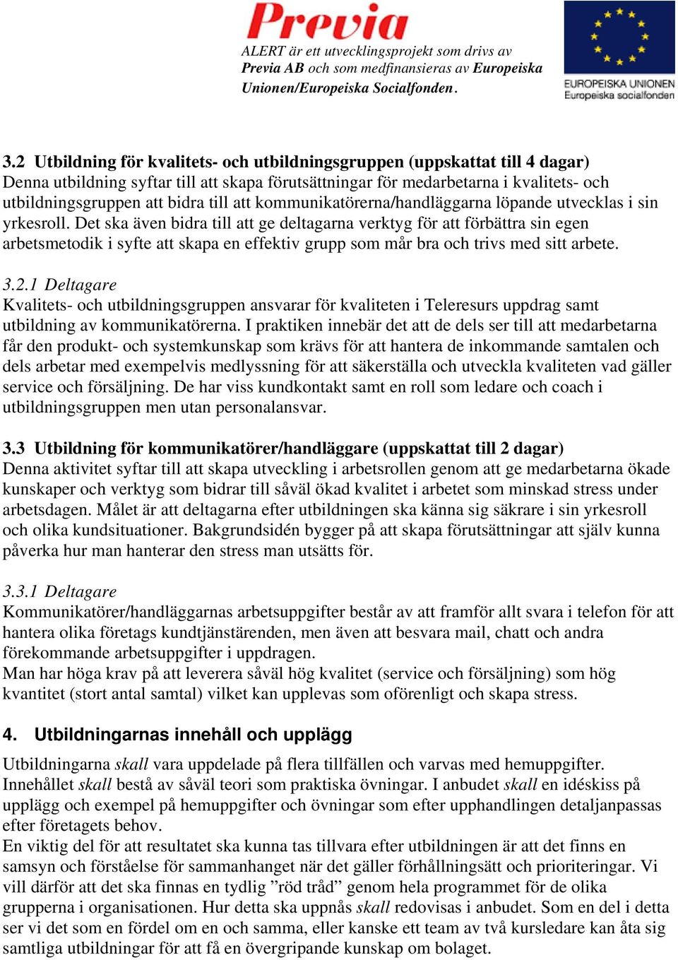 Det ska även bidra till att ge deltagarna verktyg för att förbättra sin egen arbetsmetodik i syfte att skapa en effektiv grupp som mår bra och trivs med sitt arbete. 3.2.