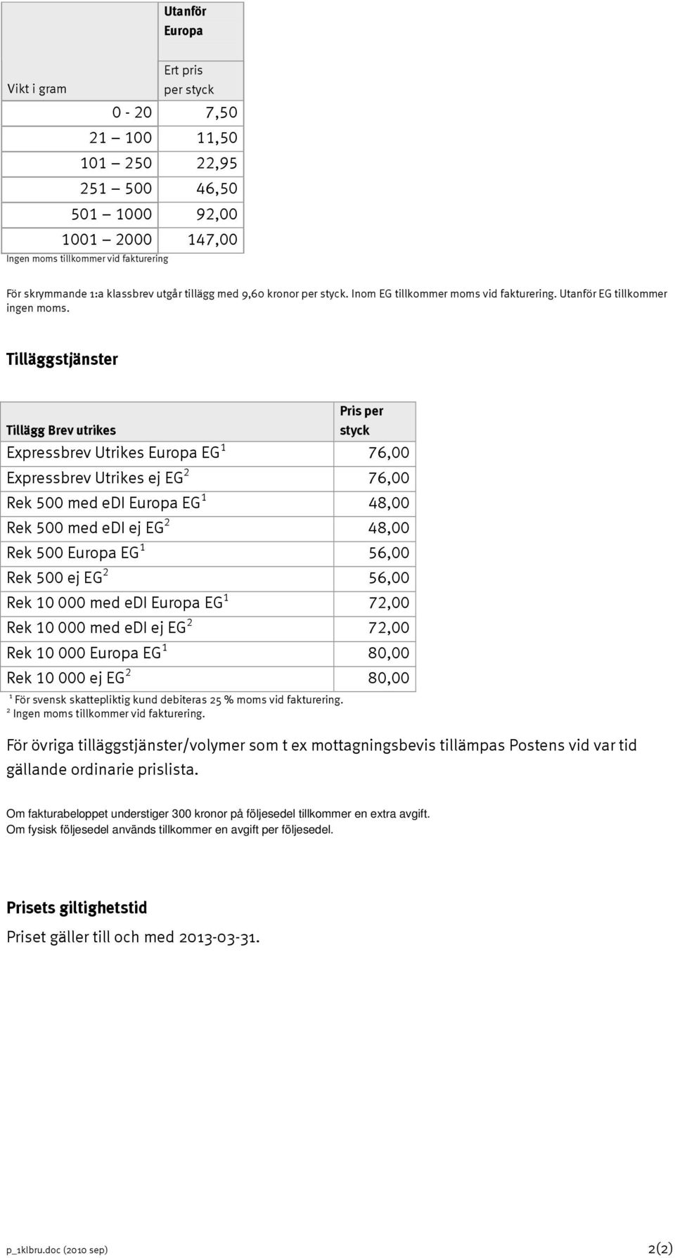 Tilläggstjänster Tillägg Brev utrikes Pris per styck Expressbrev Utrikes Europa EG 1 76,00 Expressbrev Utrikes ej EG 2 76,00 Rek 500 med edi Europa EG 1 48,00 Rek 500 med edi ej EG 2 48,00 Rek 500