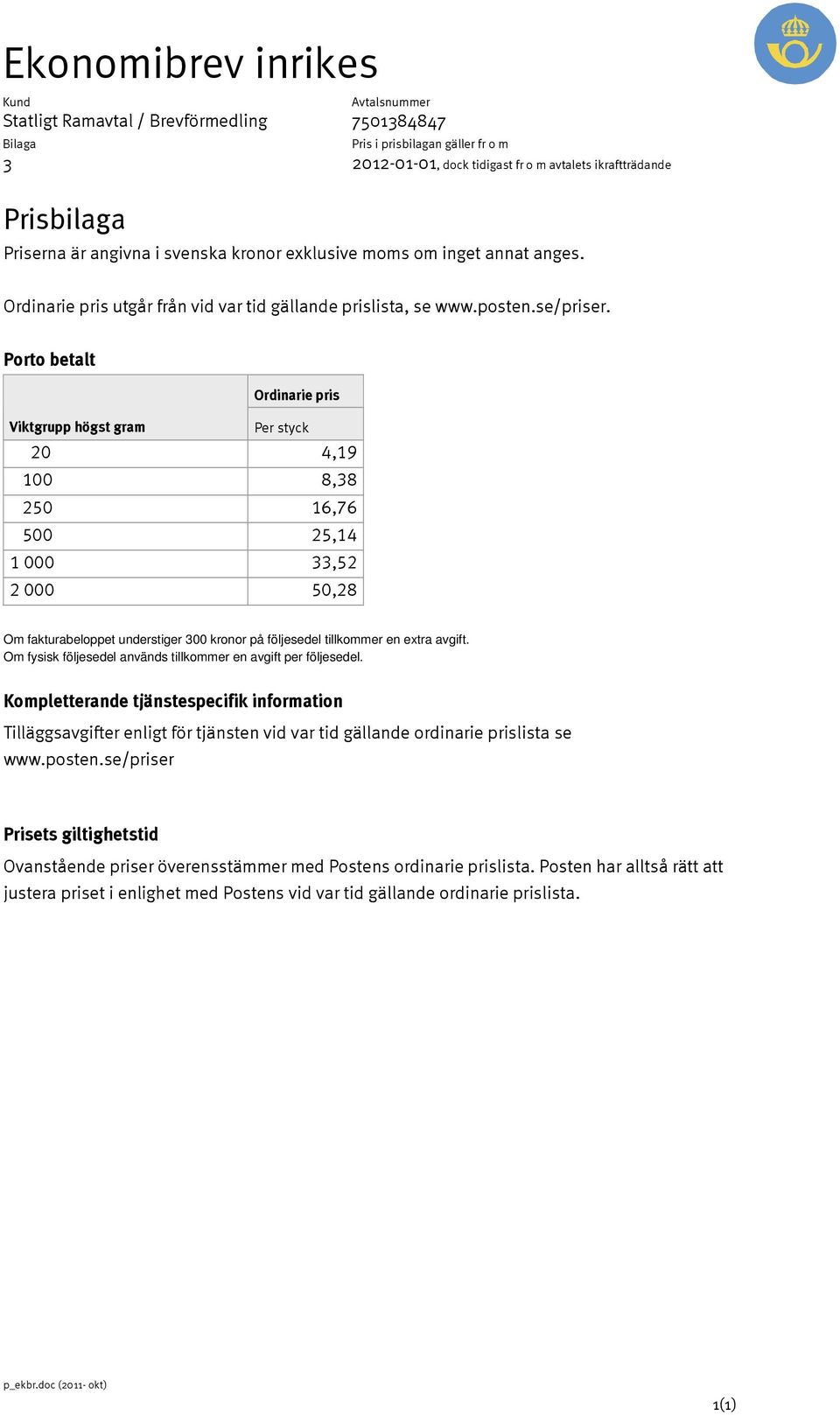 Porto betalt Ordinarie pris Viktgrupp högst gram Per styck 20 4,19 100 8,38 250 16,76 500 25,14 1 000 33,52 2 000 50,28 Om fakturabeloppet understiger 300 kronor på följesedel tillkommer en extra