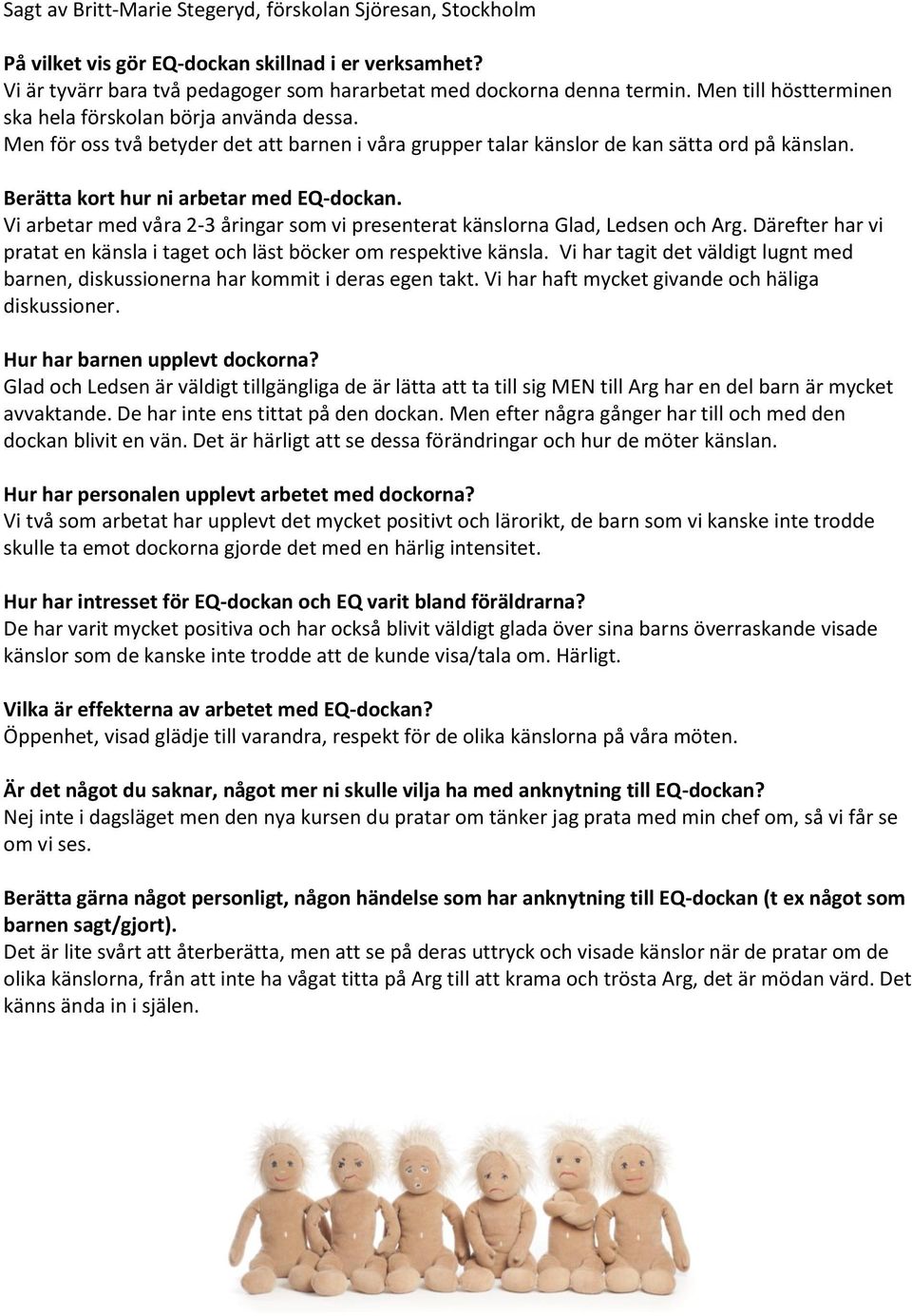 Därefter har vi pratat en känsla i taget och läst böcker om respektive känsla. Vi har tagit det väldigt lugnt med barnen, diskussionerna har kommit i deras egen takt.