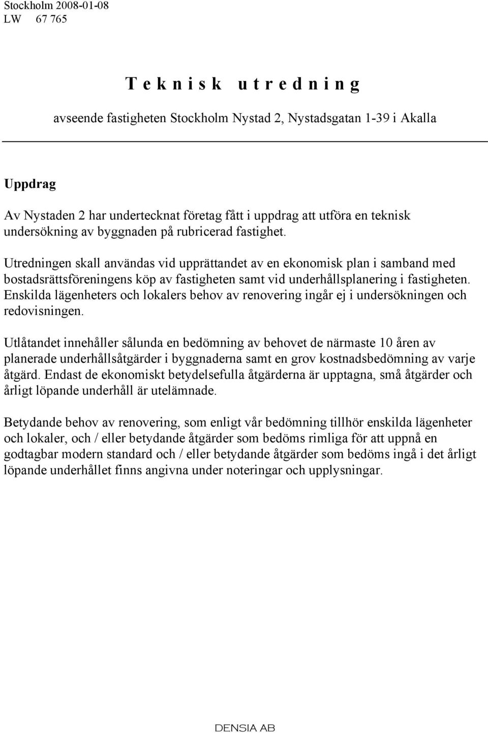 Utredningen skall användas vid upprättandet av en ekonomisk plan i samband med bostadsrättsföreningens köp av fastigheten samt vid underhållsplanering i fastigheten.