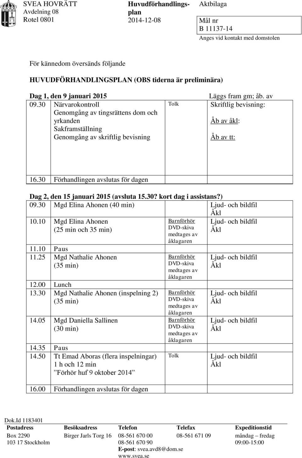 av Skriftlig bevisning: Åb av åkl: Åb av tt: Förhandlingen avslutas för dagen Dag 2, den 15 januari 2015 (avsluta 15.30? kort dag i assistans?) 09.30 Mgd Elina Ahonen (40 min) 10.