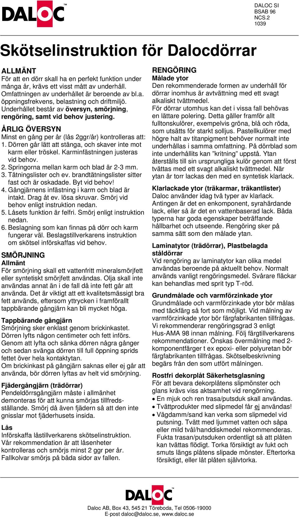 ÅRLIG ÖVERSYN Minst en gång per år (lås 2ggr/år) kontrolleras att: 1. Dörren går lätt att stänga, och skaver inte mot karm eller tröskel. Karminfästningen justeras vid behov. 2. Springorna mellan karm och blad är 2-3 mm.