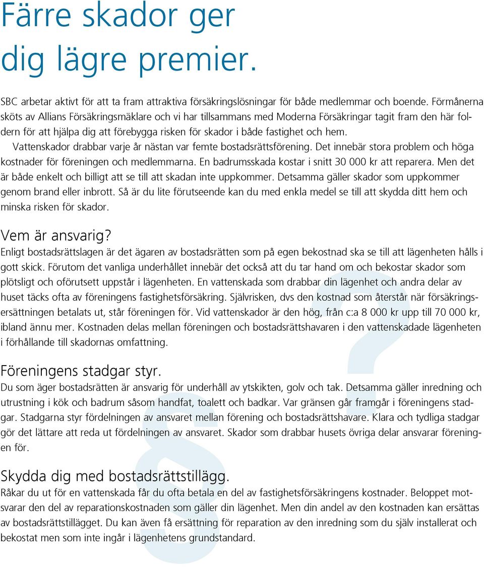Vattenskador drabbar varje år nästan var femte bostadsrättsförening. Det innebär stora problem och höga kostnader för föreningen och medlemmarna. En badrumsskada kostar i snitt 30 000 kr att reparera.