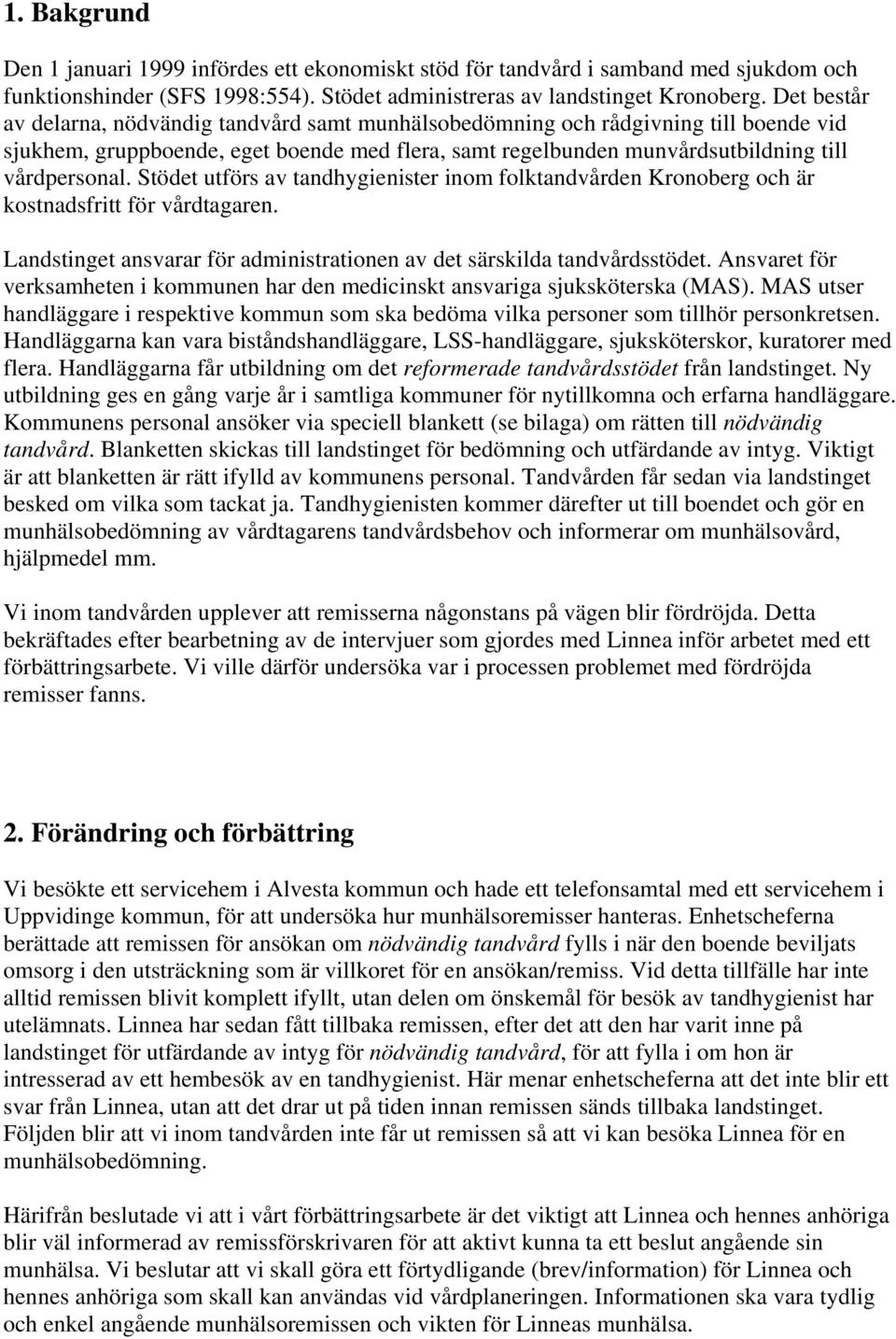 Stödet utförs av tandhygienister inom folktandvården Kronoberg och är kostnadsfritt för vårdtagaren. Landstinget ansvarar för administrationen av det särskilda tandvårdsstödet.