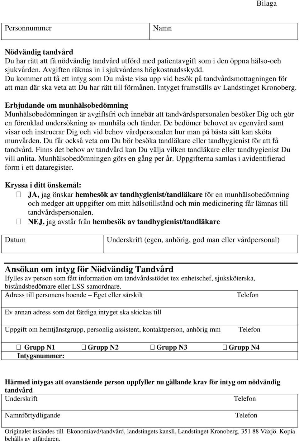 Erbjudande om munhälsobedömning Munhälsobedömningen är avgiftsfri och innebär att tandvårdspersonalen besöker Dig och gör en förenklad undersökning av munhåla och tänder.