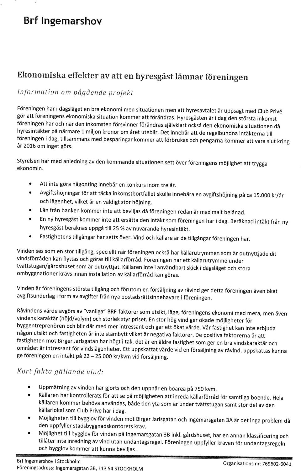 Hyresgästen är i dag den största inkomst föreningen har och när den inkomsten försvinner förändras självklart också den ekonomiska situationen då hyresintäkter på närmare 1 miljon kronor om året