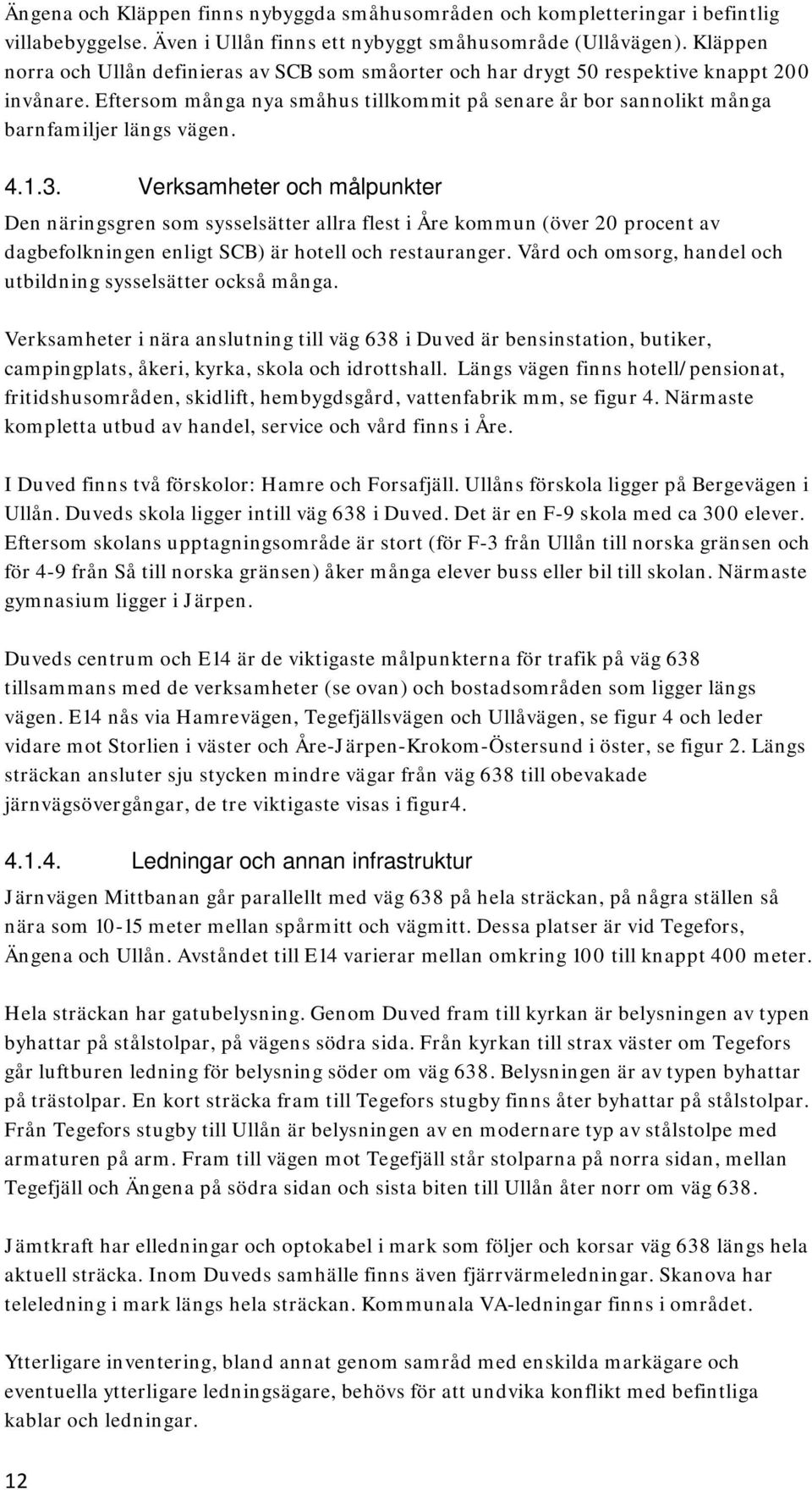 4.1.3. Verksamheter och målpunkter Den näringsgren som sysselsätter allra flest i Åre kommun (över 20 procent av dagbefolkningen enligt SCB) är hotell och restauranger.