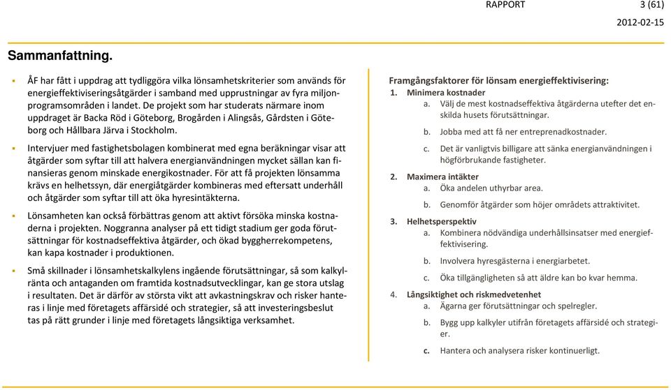 De projekt som har studerats närmare inom uppdraget är Backa Röd i Göteborg, Brogården i Alingsås, Gårdsten i Göteborg och Hållbara Järva i Stockholm.