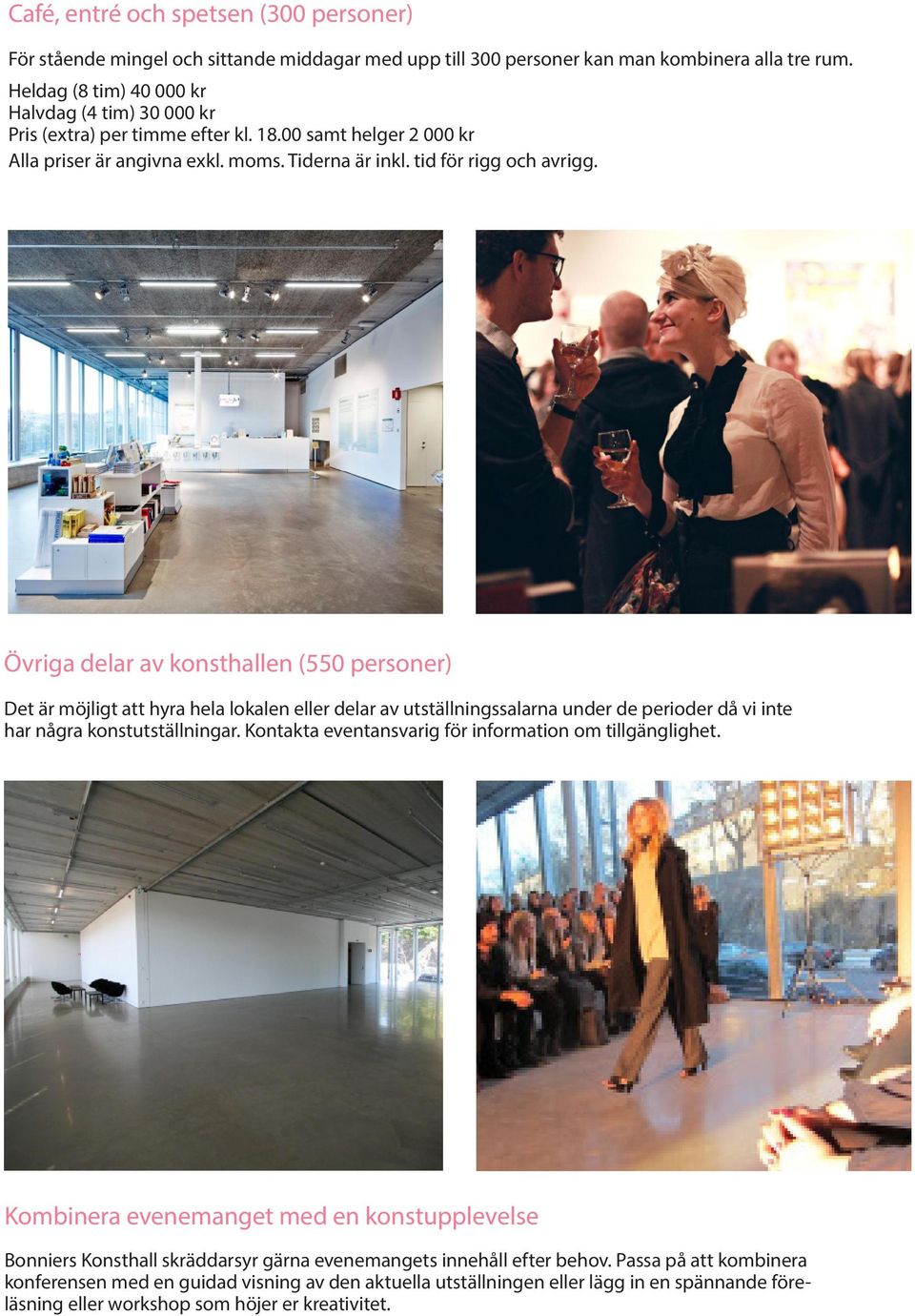 Övriga delar av konsthallen (550 personer) Det är möjligt att hyra hela lokalen eller delar av utställningssalarna under de perioder då vi inte har några konstutställningar.