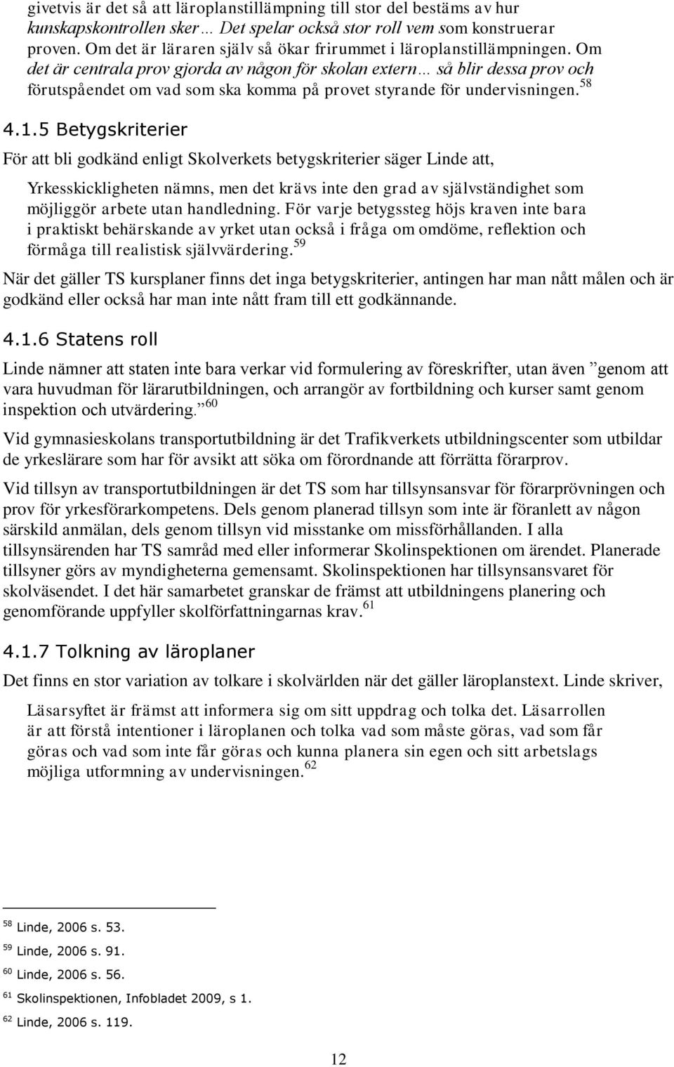 Om det är centrala prov gjorda av någon för skolan extern så blir dessa prov och förutspåendet om vad som ska komma på provet styrande för undervisningen. 58 4.1.