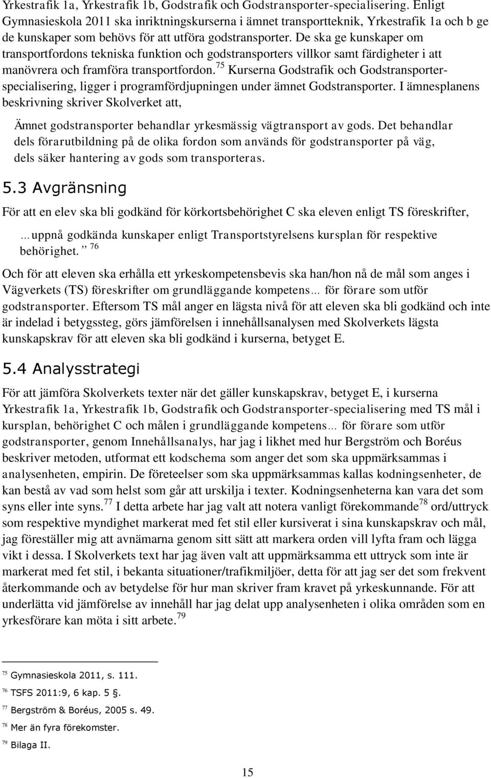 De ska ge kunskaper om transportfordons tekniska funktion och godstransporters villkor samt färdigheter i att manövrera och framföra transportfordon.