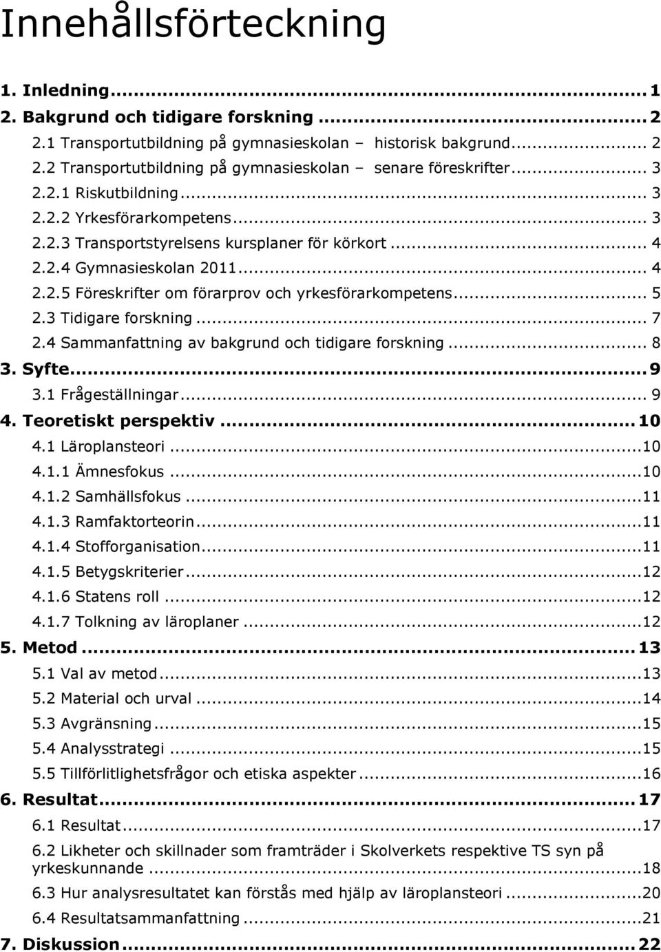 .. 5 2.3 Tidigare forskning... 7 2.4 Sammanfattning av bakgrund och tidigare forskning... 8 3. Syfte... 9 3.1 Frågeställningar... 9 4. Teoretiskt perspektiv... 10 4.1 Läroplansteori...10 4.1.1 Ämnesfokus.