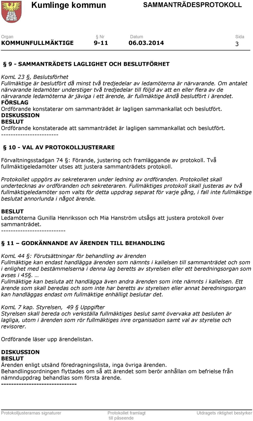 FÖRSLAG Ordförande konstaterar om sammanträdet är lagligen sammankallat och beslutfört. Ordförande konstaterade att sammanträdet är lagligen sammankallat och beslutfört.